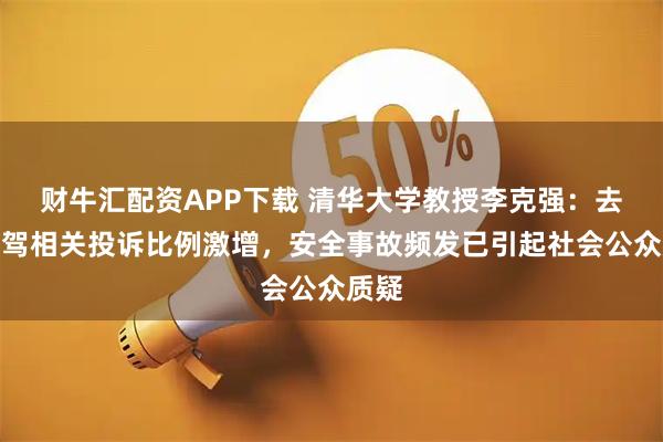 财牛汇配资APP下载 清华大学教授李克强：去年智驾相关投诉比例激增，安全事故频发已引起社会公众质疑