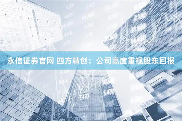 永信证券官网 四方精创：公司高度重视股东回报