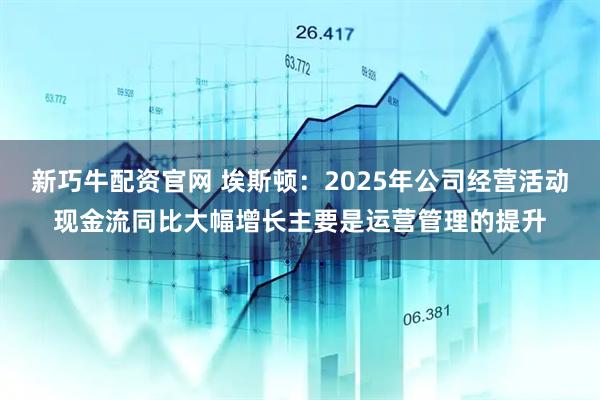 新巧牛配资官网 埃斯顿:2025年公司经营活动现金流同比大幅增长主要是运营管理的提升