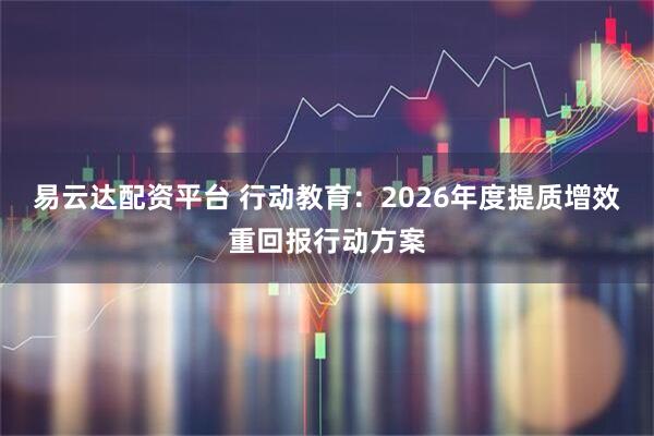 易云达配资平台 行动教育:2026年度提质增效重回报行动方案