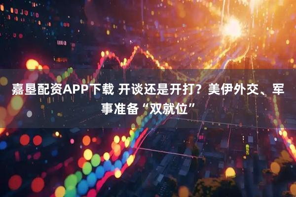 嘉垦配资APP下载 开谈还是开打？美伊外交、军事准备“双就位”