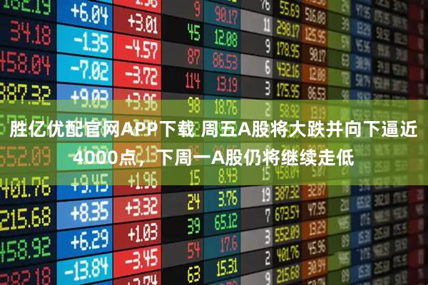 胜亿优配官网APP下载 周五A股将大跌并向下逼近4000点，下周一A股仍将继续走低